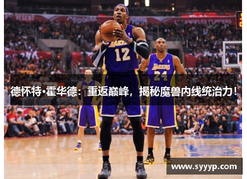 德怀特·霍华德:重返巅峰,揭秘魔兽内线统治力! 德怀特·霍华德:重返巅峰,揭秘魔兽内线统治力!