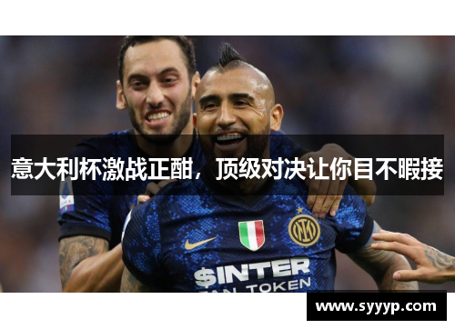 意大利杯激战正酣,顶级对决让你目不暇接 意大利杯激战正酣,顶级对决让你目不暇接