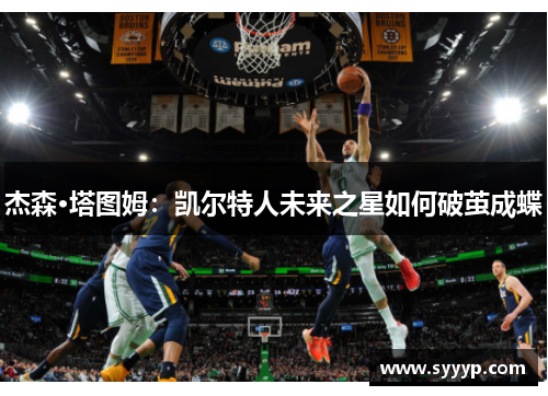 杰森·塔图姆：凯尔特人未来之星如何破茧成蝶