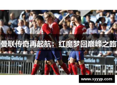 曼联传奇再起航：红魔梦回巅峰之路