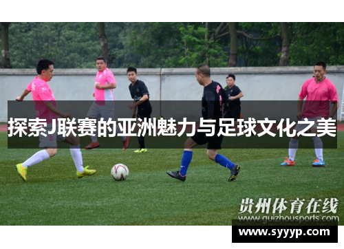探索J联赛的亚洲魅力与足球文化之美