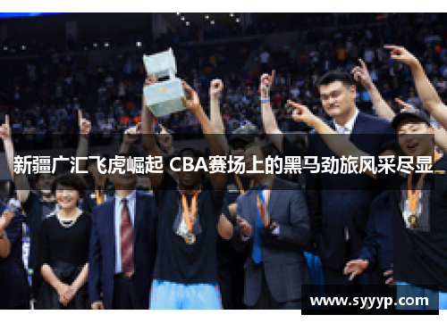 新疆广汇飞虎崛起 CBA赛场上的黑马劲旅风采尽显 新疆广汇飞虎崛起 CBA赛场上的黑马劲旅风采尽显