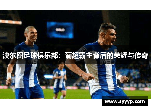 波尔图足球俱乐部：葡超霸主背后的荣耀与传奇