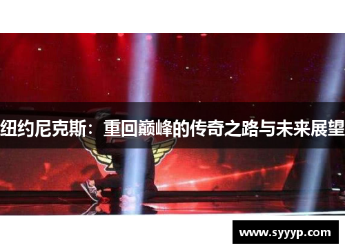纽约尼克斯:重回巅峰的传奇之路与未来展望 纽约尼克斯:重回巅峰的传奇之路与未来展望