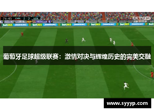 葡萄牙足球超级联赛：激情对决与辉煌历史的完美交融