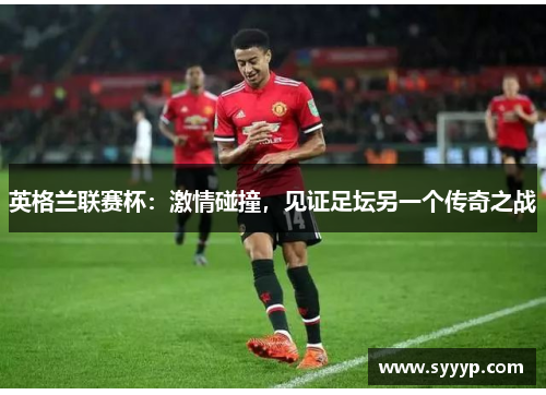 英格兰联赛杯：激情碰撞，见证足坛另一个传奇之战