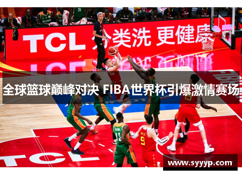 全球篮球巅峰对决 FIBA世界杯引爆激情赛场 全球篮球巅峰对决 FIBA世界杯引爆激情赛场