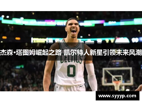 杰森·塔图姆崛起之路 凯尔特人新星引领未来风潮