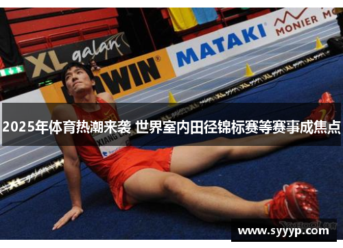 2025年体育热潮来袭 世界室内田径锦标赛等赛事成焦点 2025年体育热潮来袭 世界室内田径锦标赛等赛事成焦点