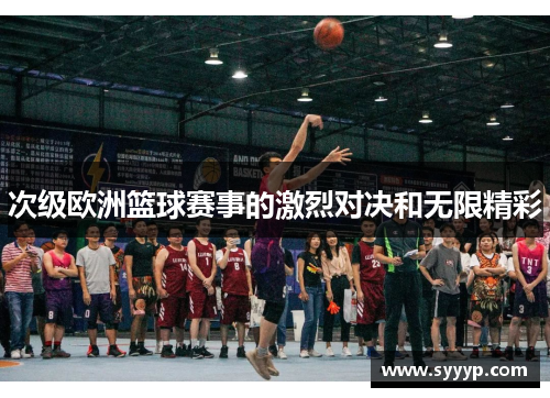 次级欧洲篮球赛事的激烈对决和无限精彩