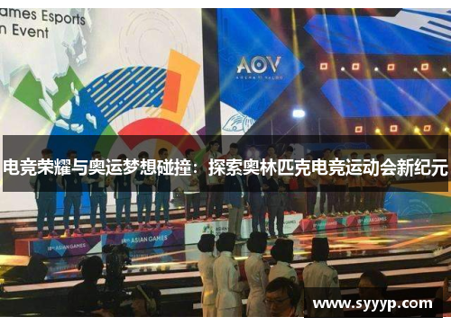 电竞荣耀与奥运梦想碰撞：探索奥林匹克电竞运动会新纪元