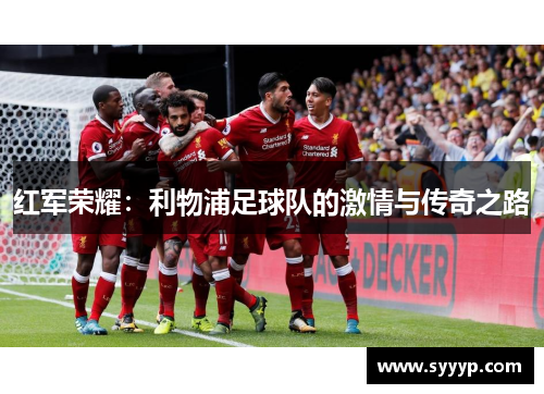 红军荣耀:利物浦足球队的激情与传奇之路 红军荣耀:利物浦足球队的激情与传奇之路
