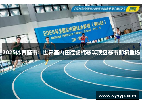 2025体育盛事:世界室内田径锦标赛等顶级赛事即将登场 2025体育盛事:世界室内田径锦标赛等顶级赛事即将登场
