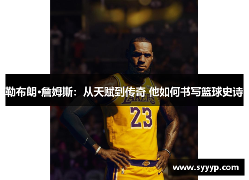 勒布朗·詹姆斯：从天赋到传奇 他如何书写篮球史诗