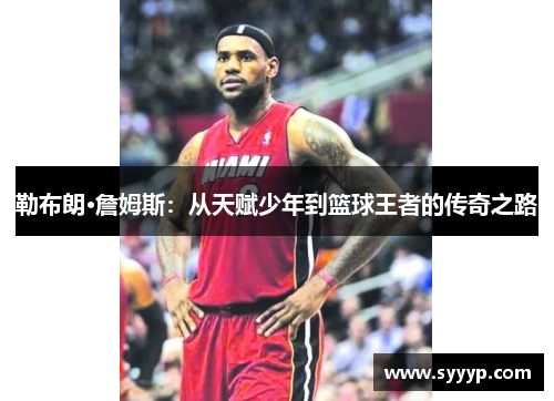 勒布朗·詹姆斯：从天赋少年到篮球王者的传奇之路