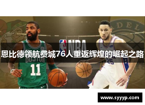 恩比德领航费城76人重返辉煌的崛起之路 恩比德领航费城76人重返辉煌的崛起之路