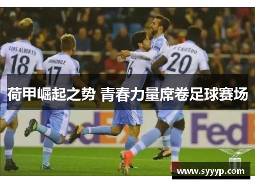 荷甲崛起之势 青春力量席卷足球赛场 荷甲崛起之势 青春力量席卷足球赛场