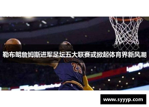 勒布朗詹姆斯进军足坛五大联赛或掀起体育界新风潮