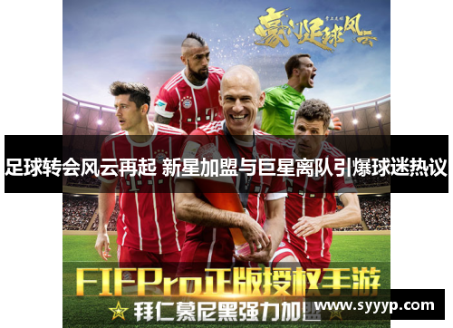 足球转会风云再起 新星加盟与巨星离队引爆球迷热议 足球转会风云再起 新星加盟与巨星离队引爆球迷热议
