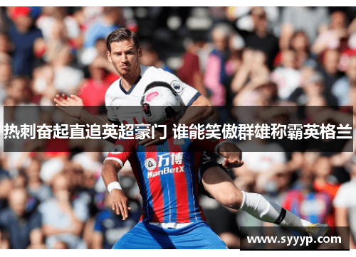 热刺奋起直追英超豪门 谁能笑傲群雄称霸英格兰 热刺奋起直追英超豪门 谁能笑傲群雄称霸英格兰
