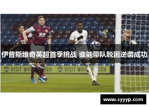 伊普斯维奇英超首季挑战 谁能带队脱困逆袭成功