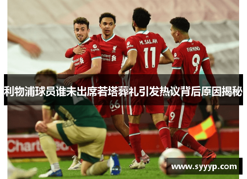 利物浦球员谁未出席若塔葬礼引发热议背后原因揭秘 利物浦球员谁未出席若塔葬礼引发热议背后原因揭秘