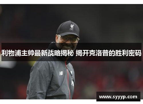 利物浦主帅最新战略揭秘 揭开克洛普的胜利密码