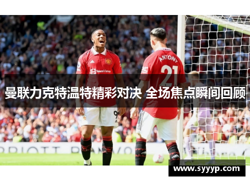 曼联力克特温特精彩对决 全场焦点瞬间回顾