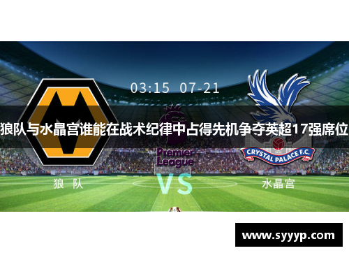 狼队与水晶宫谁能在战术纪律中占得先机争夺英超17强席位