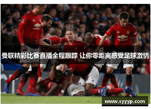 曼联精彩比赛直播全程跟踪 让你零距离感受足球激情 曼联精彩比赛直播全程跟踪 让你零距离感受足球激情