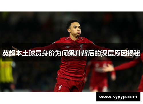 英超本土球员身价为何飙升背后的深层原因揭秘 英超本土球员身价为何飙升背后的深层原因揭秘