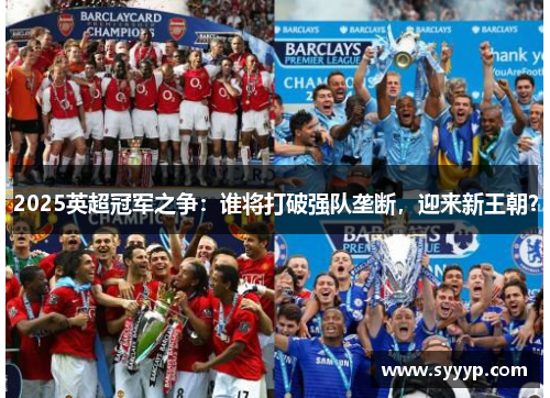 2025英超冠军之争:谁将打破强队垄断,迎来新王朝? 2025英超冠军之争:谁将打破强队垄断,迎来新王朝?