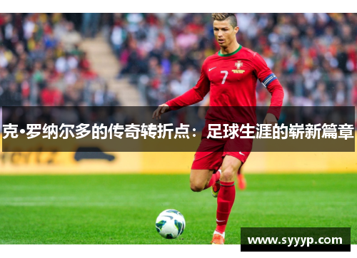 克·罗纳尔多的传奇转折点：足球生涯的崭新篇章