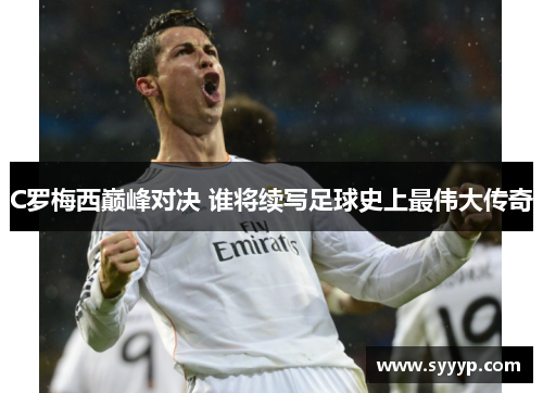 C罗梅西巅峰对决 谁将续写足球史上最伟大传奇 C罗梅西巅峰对决 谁将续写足球史上最伟大传奇