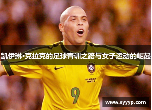 凯伊琳·克拉克的足球青训之路与女子运动的崛起