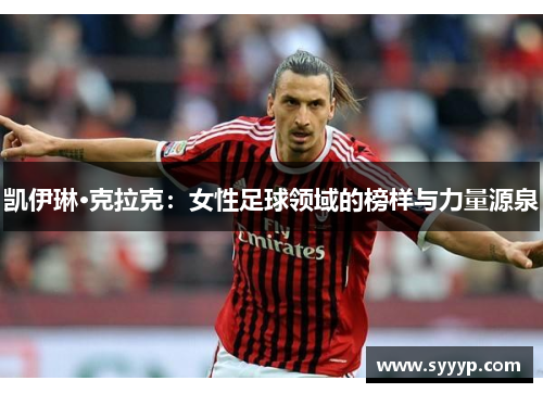 凯伊琳·克拉克:女性足球领域的榜样与力量源泉 凯伊琳·克拉克:女性足球领域的榜样与力量源泉