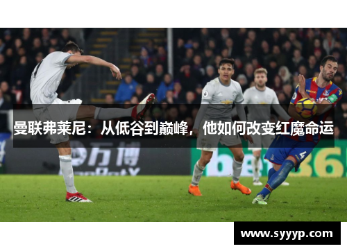 曼联弗莱尼：从低谷到巅峰，他如何改变红魔命运