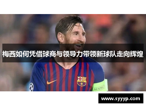 梅西如何凭借球商与领导力带领新球队走向辉煌